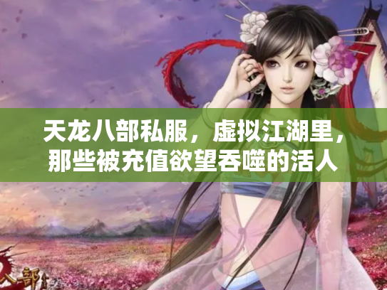 天龙八部私服，虚拟江湖里，那些被充值欲望吞噬的活人