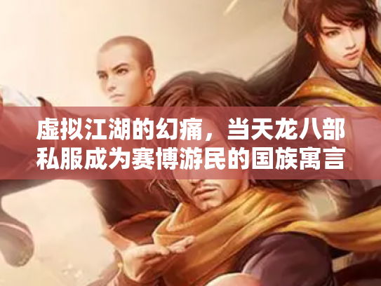 虚拟江湖的幻痛，当天龙八部私服成为赛博游民的国族寓言