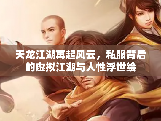 天龙江湖再起风云，私服背后的虚拟江湖与人性浮世绘