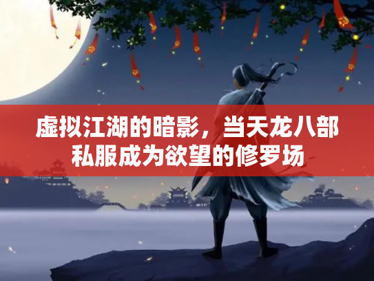 虚拟江湖的暗影，当天龙八部私服成为欲望的修罗场