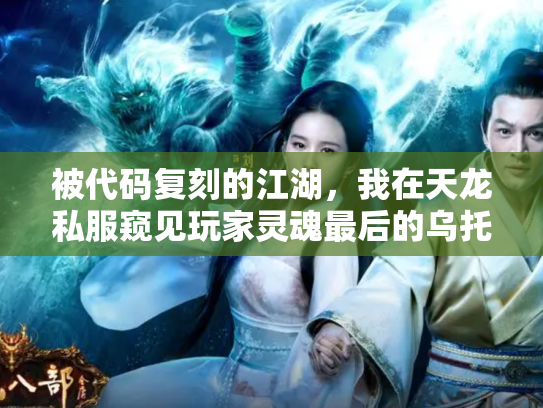 被代码复刻的江湖，我在天龙私服窥见玩家灵魂最后的乌托邦