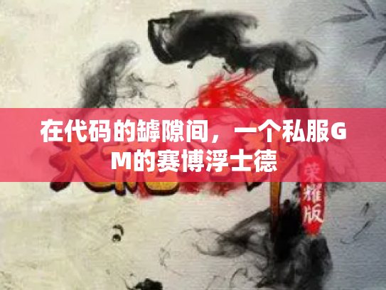 在代码的罅隙间，一个私服GM的赛博浮士德
