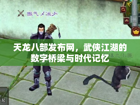 天龙八部发布网，武侠江湖的数字桥梁与时代记忆