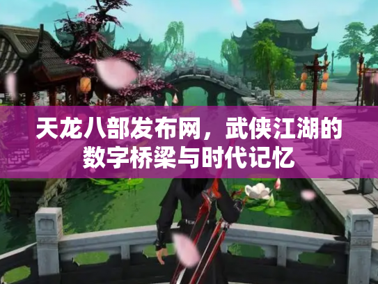 天龙八部发布网，武侠江湖的数字桥梁与时代记忆