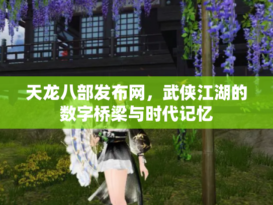 天龙八部发布网，武侠江湖的数字桥梁与时代记忆