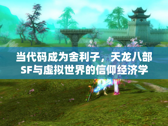 当代码成为舍利子，天龙八部SF与虚拟世界的信仰经济学