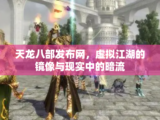 天龙八部发布网，虚拟江湖的镜像与现实中的暗流