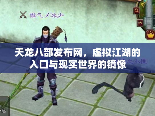 天龙八部发布网，虚拟江湖的入口与现实世界的镜像