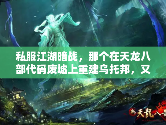 私服江湖暗战，那个在天龙八部代码废墟上重建乌托邦，又一夜消失的男人