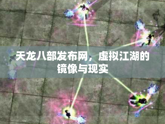 天龙八部发布网，虚拟江湖的镜像与现实