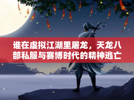 谁在虚拟江湖里屠龙，天龙八部私服与赛博时代的精神逃亡