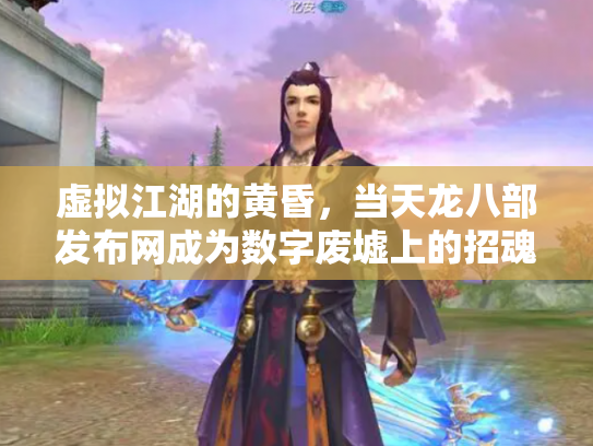 虚拟江湖的黄昏，当天龙八部发布网成为数字废墟上的招魂幡