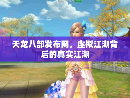 天龙八部发布网，虚拟江湖背后的真实江湖