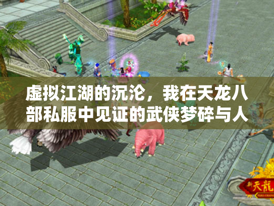 虚拟江湖的沉沦，我在天龙八部私服中见证的武侠梦碎与人性修罗场