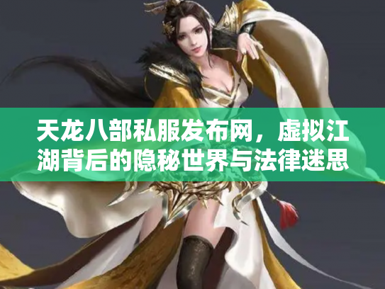 天龙八部私服发布网，虚拟江湖背后的隐秘世界与法律迷思