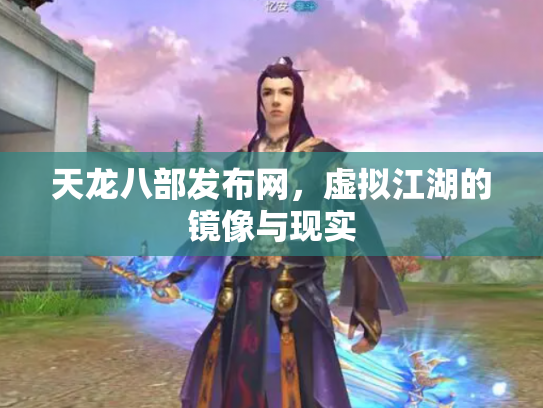 天龙八部发布网，虚拟江湖的镜像与现实