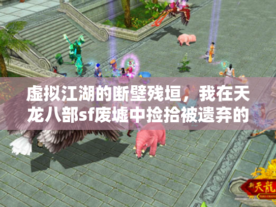 虚拟江湖的断壁残垣，我在天龙八部sf废墟中捡拾被遗弃的武侠梦