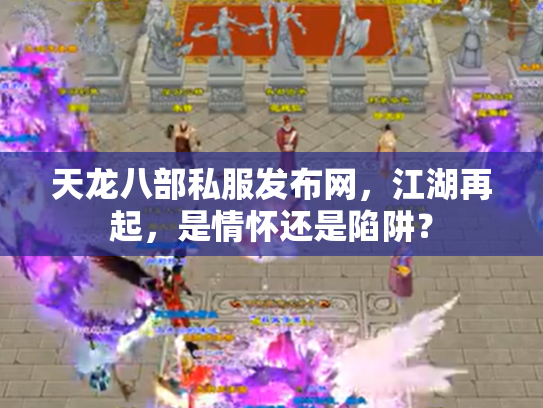 天龙八部私服发布网，江湖再起，是情怀还是陷阱？