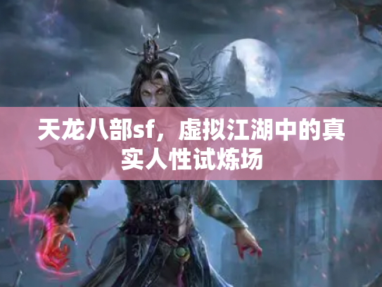 天龙八部sf，虚拟江湖中的真实人性试炼场