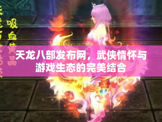 天龙八部发布网，武侠情怀与游戏生态的完美结合