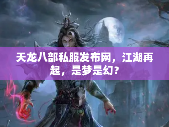天龙八部私服发布网，江湖再起，是梦是幻？