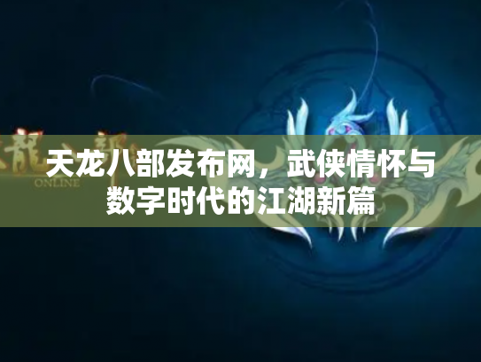 天龙八部发布网，武侠情怀与数字时代的江湖新篇