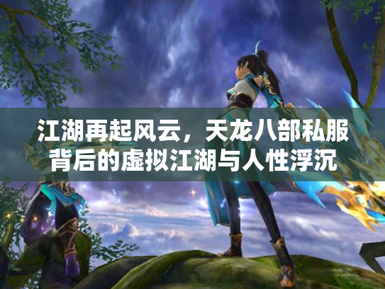 江湖再起风云，天龙八部私服背后的虚拟江湖与人性浮沉