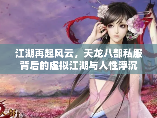 江湖再起风云，天龙八部私服背后的虚拟江湖与人性浮沉