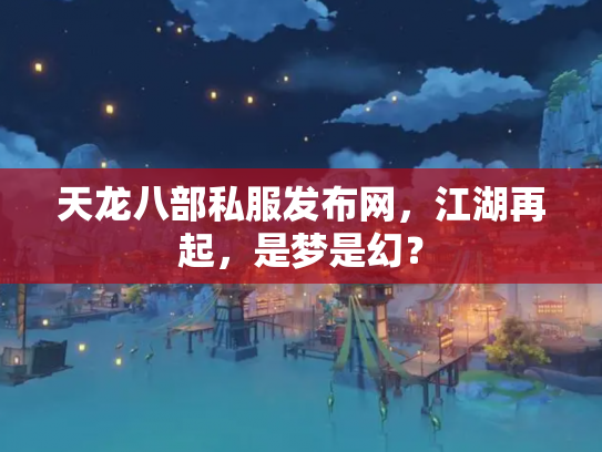 天龙八部私服发布网，江湖再起，是梦是幻？