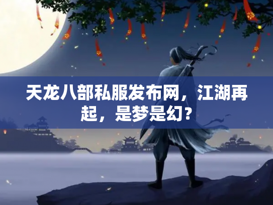 天龙八部私服发布网，江湖再起，是梦是幻？
