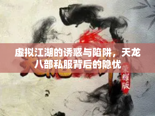 虚拟江湖的诱惑与陷阱，天龙八部私服背后的隐忧