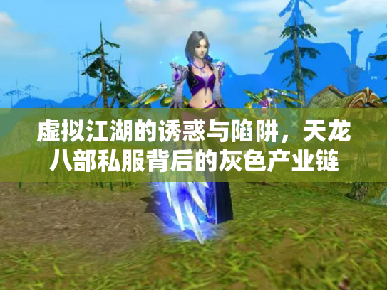 虚拟江湖的诱惑与陷阱，天龙八部私服背后的灰色产业链