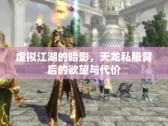 虚拟江湖的暗影，天龙私服背后的欲望与代价