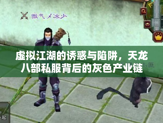 虚拟江湖的诱惑与陷阱，天龙八部私服背后的灰色产业链