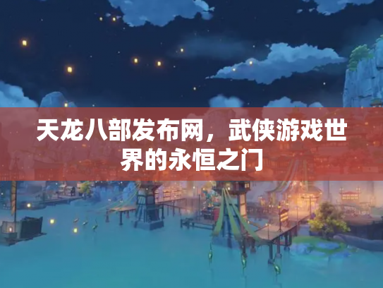 天龙八部发布网，武侠游戏世界的永恒之门