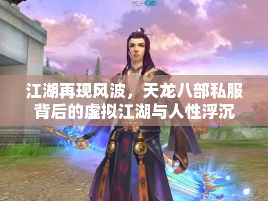 江湖再现风波，天龙八部私服背后的虚拟江湖与人性浮沉