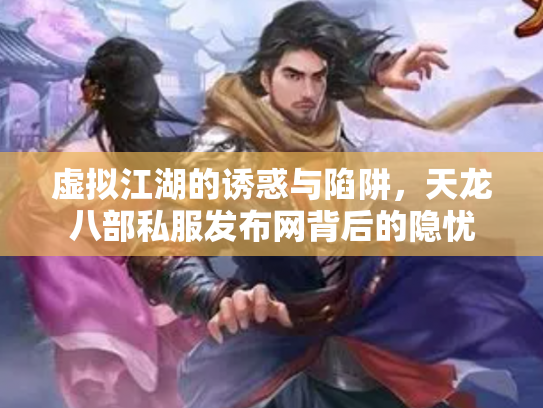 虚拟江湖的诱惑与陷阱，天龙八部私服发布网背后的隐忧