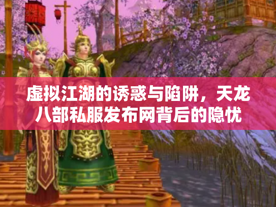 虚拟江湖的诱惑与陷阱，天龙八部私服发布网背后的隐忧