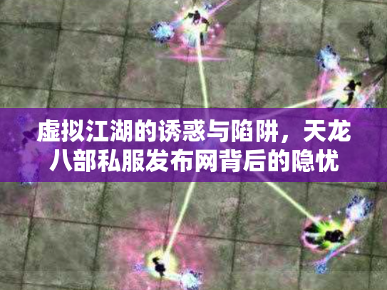 虚拟江湖的诱惑与陷阱，天龙八部私服发布网背后的隐忧
