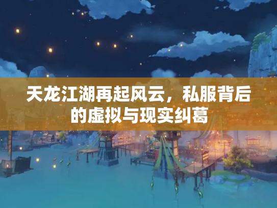 天龙江湖再起风云，私服背后的虚拟与现实纠葛