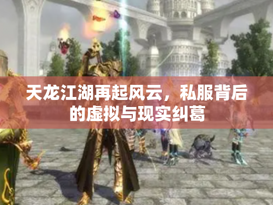 天龙江湖再起风云，私服背后的虚拟与现实纠葛