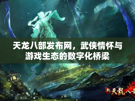 天龙八部发布网，武侠情怀与游戏生态的数字化桥梁