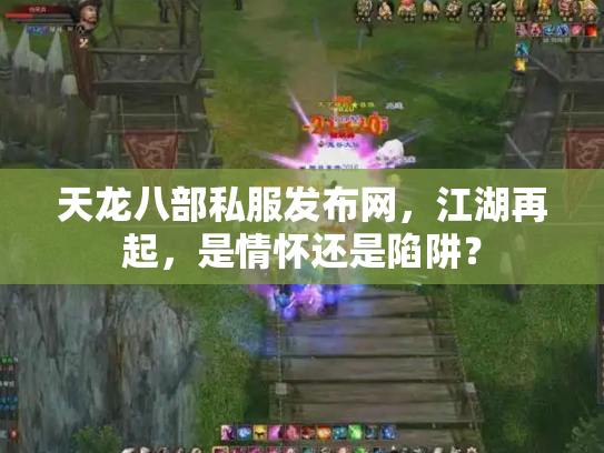 天龙八部私服发布网，江湖再起，是情怀还是陷阱？