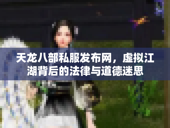 天龙八部私服发布网，虚拟江湖背后的法律与道德迷思