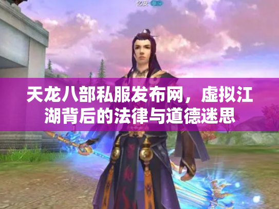 天龙八部私服发布网，虚拟江湖背后的法律与道德迷思