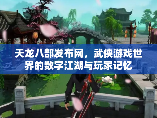天龙八部发布网，武侠游戏世界的数字江湖与玩家记忆