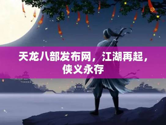 天龙八部发布网，江湖再起，侠义永存