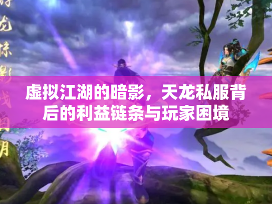 虚拟江湖的暗影，天龙私服背后的利益链条与玩家困境