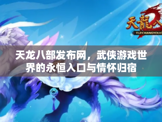 天龙八部发布网，武侠游戏世界的永恒入口与情怀归宿