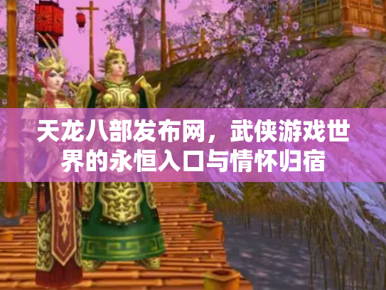 天龙八部发布网，武侠游戏世界的永恒入口与情怀归宿